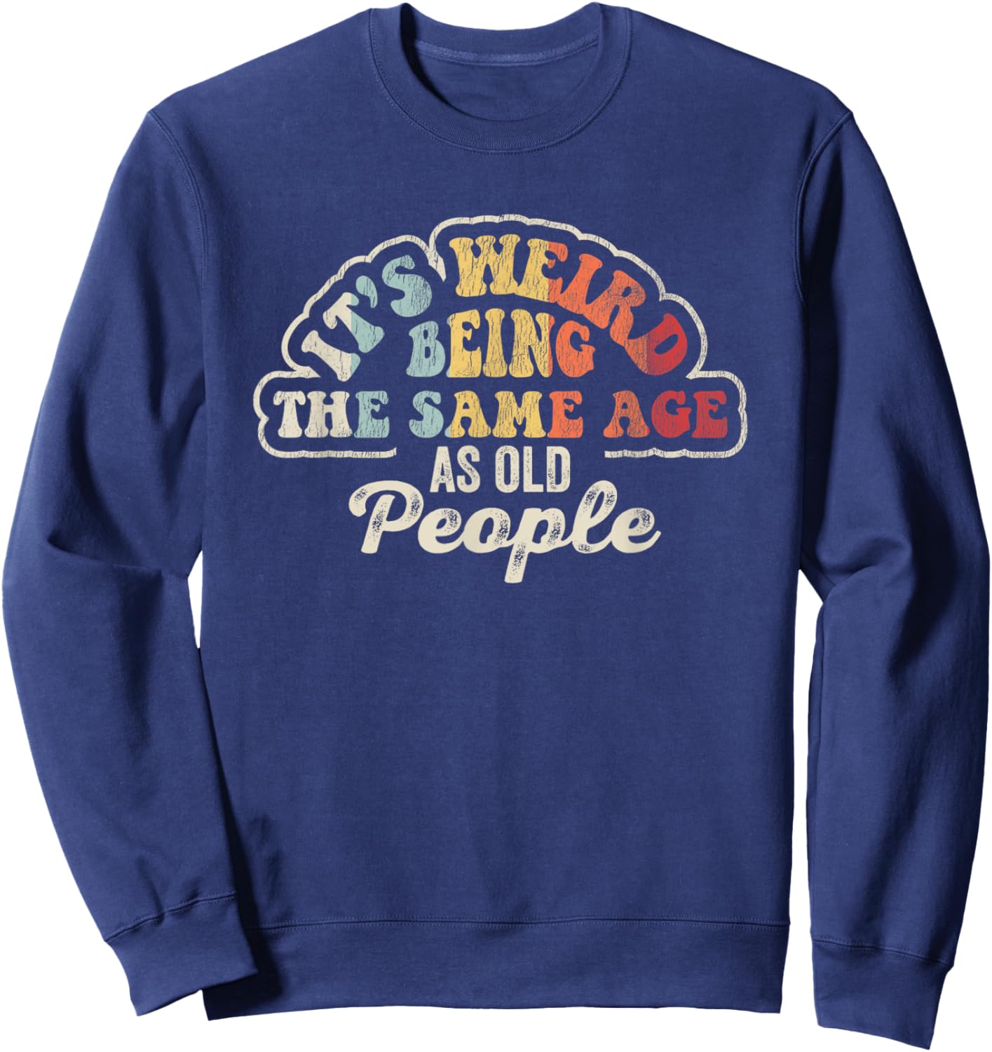It's Weird Being The Same Age As Old People Sweatshirt - Sweatshirt | Navy