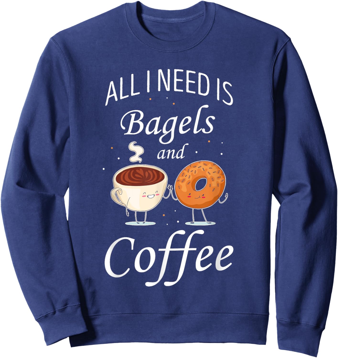 Bagel All I Need Is Bagels And Coffee Baking Bagel Lover Sweatshirt - Sweatshirt | Navy