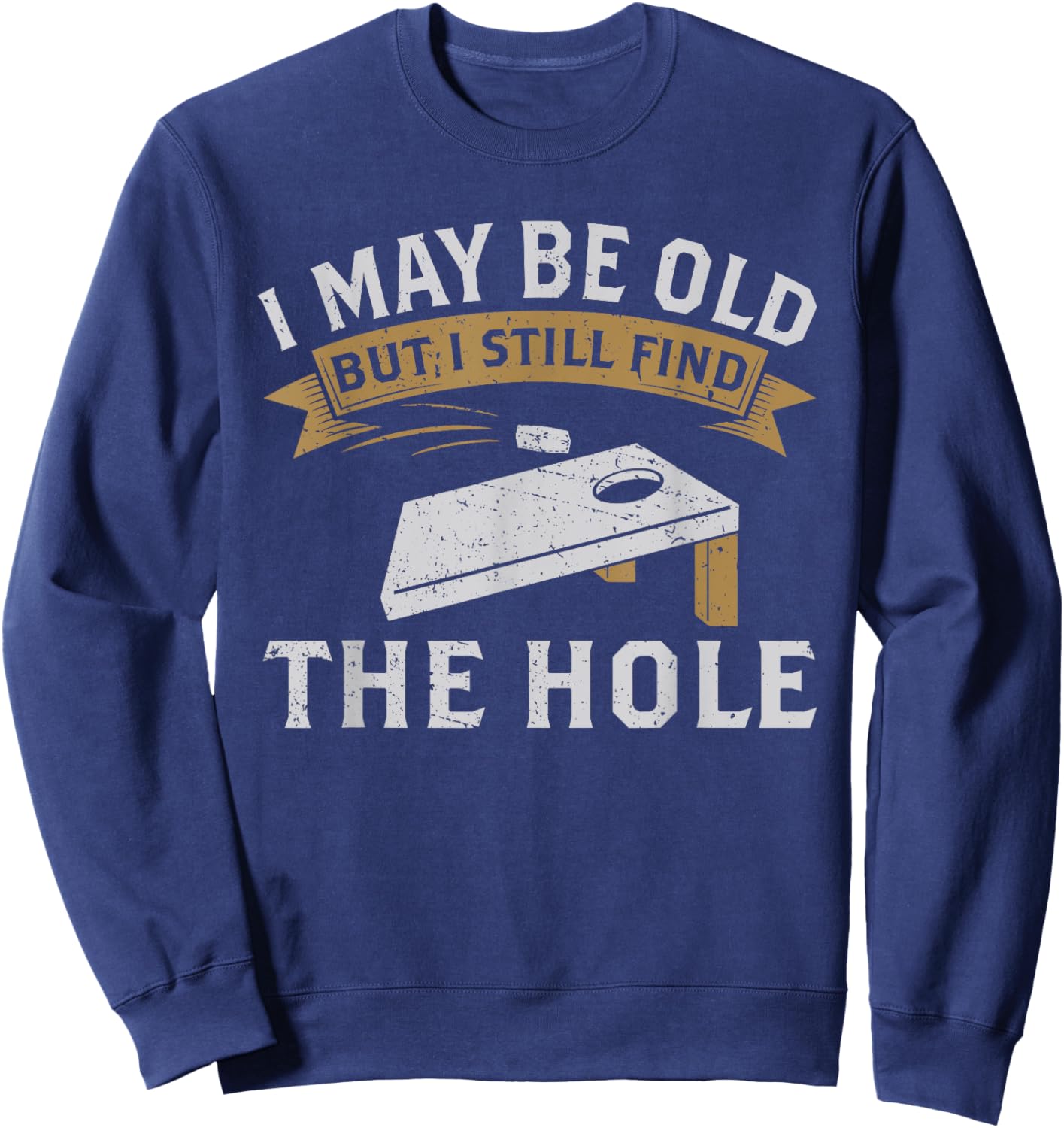 I May Be Old But I Still Find The Hole Cornhole Sweatshirt - Sweatshirt | Navy