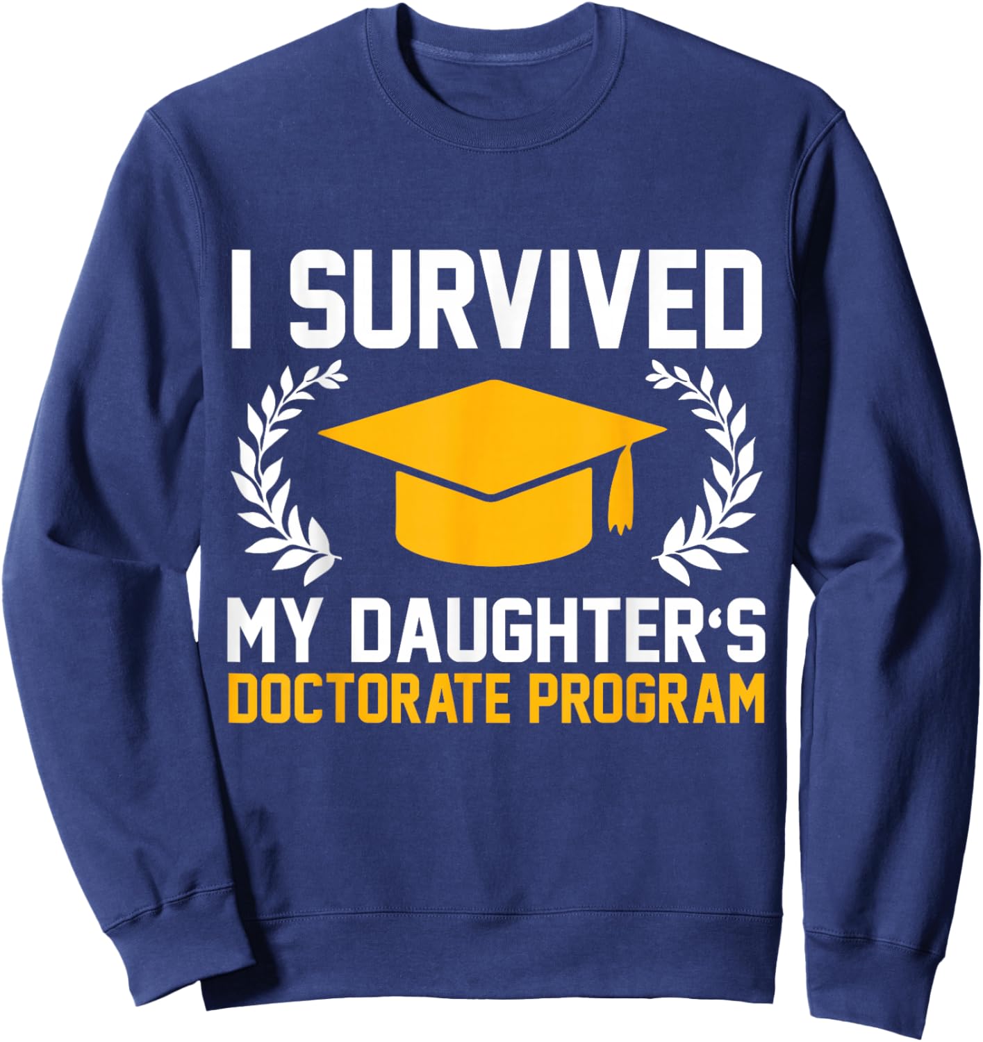 I survived MY Daughter's Doctorate Program Funny PhD Sweatshirt - Sweatshirt | Navy