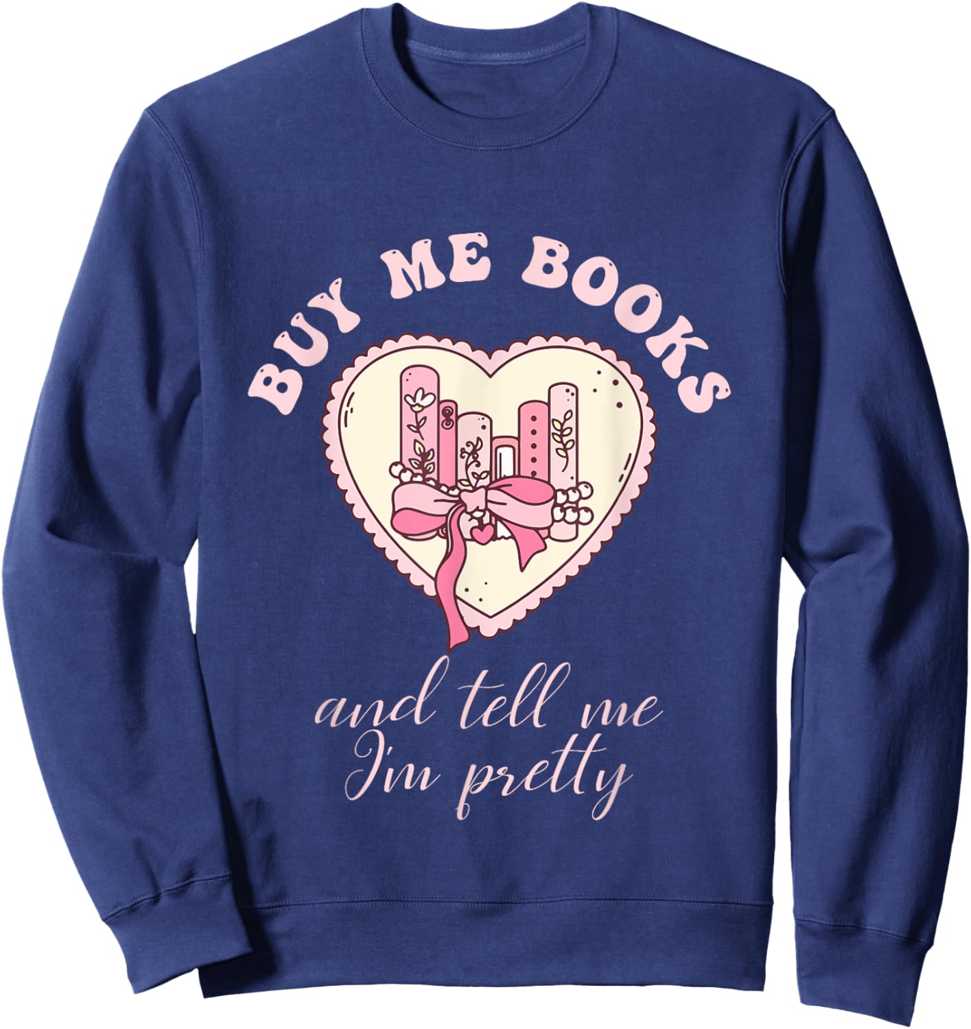 Buy Me Books and Tell Me I'm Pretty Bookish Heart Quote Sweatshirt - Sweatshirt | Navy