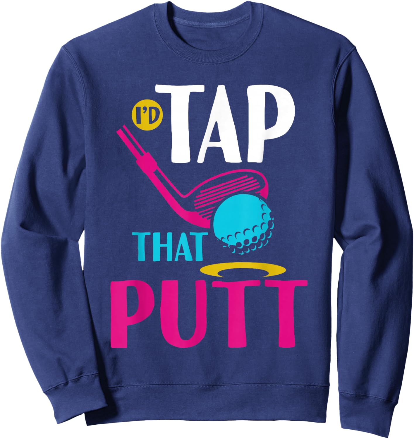 I'd Tap That Putt Funny Golf Ball Father Sweatshirt - Sweatshirt | Navy