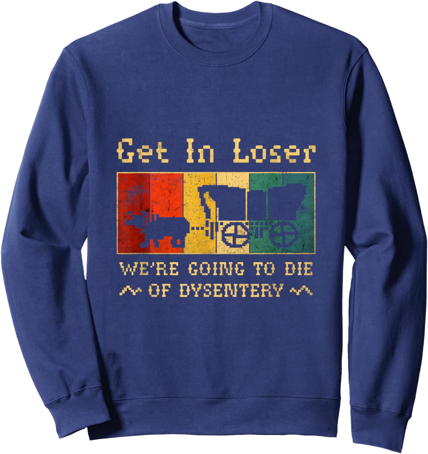 Get In Loser We're Going To Die Of Dysentery Sweatshirt - Sweatshirt | Navy