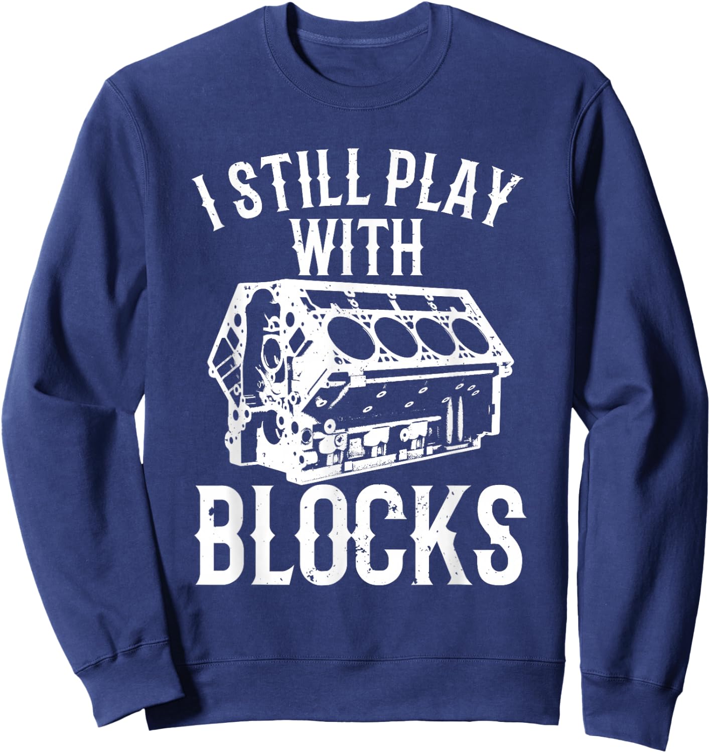 Funny Engine Block Art Dad I Still Play With Blocks Sweatshirt - Sweatshirt | Navy