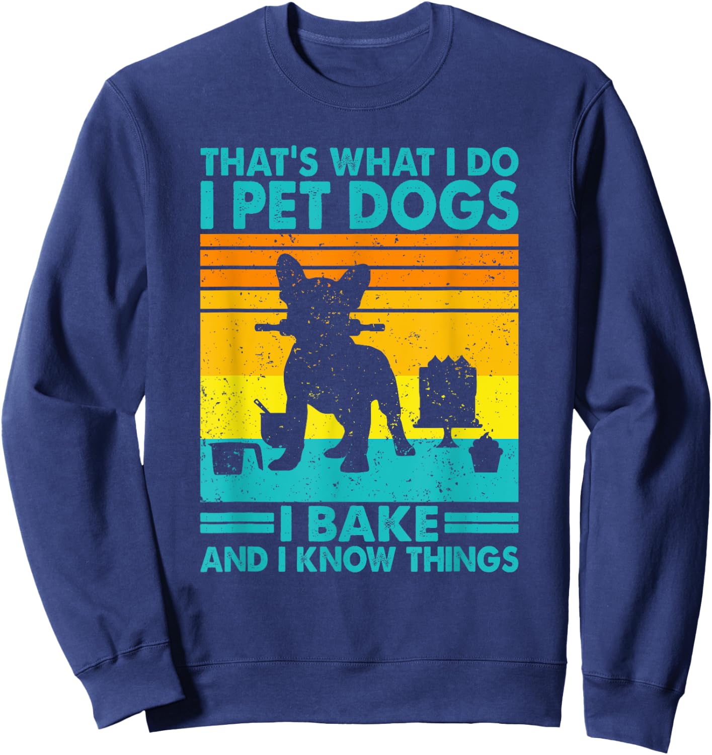 That's What I Do I Pet Dogs I Bake & I Know Things, Baking Sweatshirt - Sweatshirt | Navy