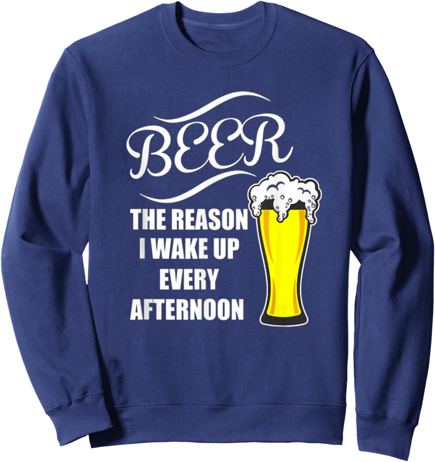 Beer - The Reason I Wake Up! Every Afternoon Best Sweatshirt - Sweatshirt | Navy