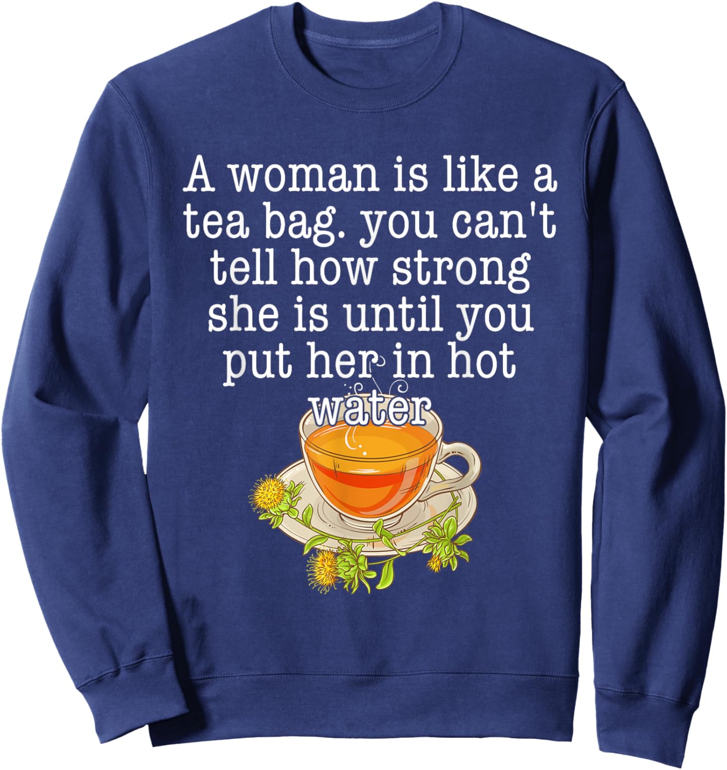 A Woman Is Like A Tea Bag You Can't Tell How Strong Quote Sweatshirt - Sweatshirt | Navy