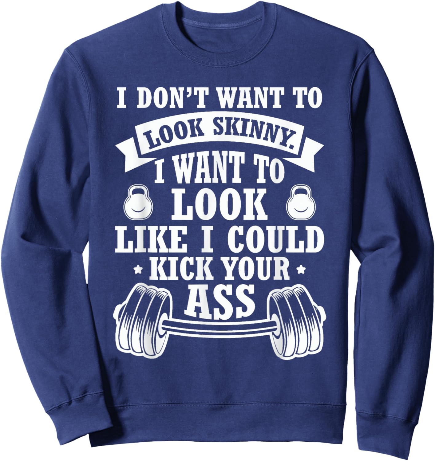 I Don't Want To Look Skinny I Want To ... Kick Your Ass Sweatshirt - Sweatshirt | Navy