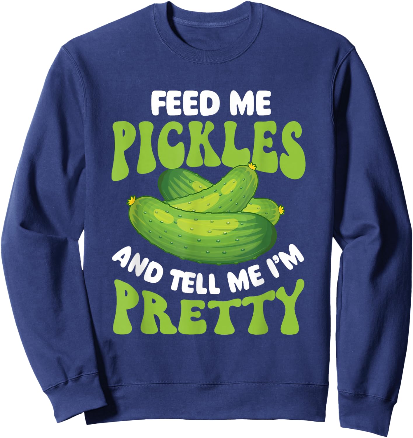 Feed Me Pickles And Tell Me I'm Pretty - Dill Pickle Lover Sweatshirt - Sweatshirt | Navy