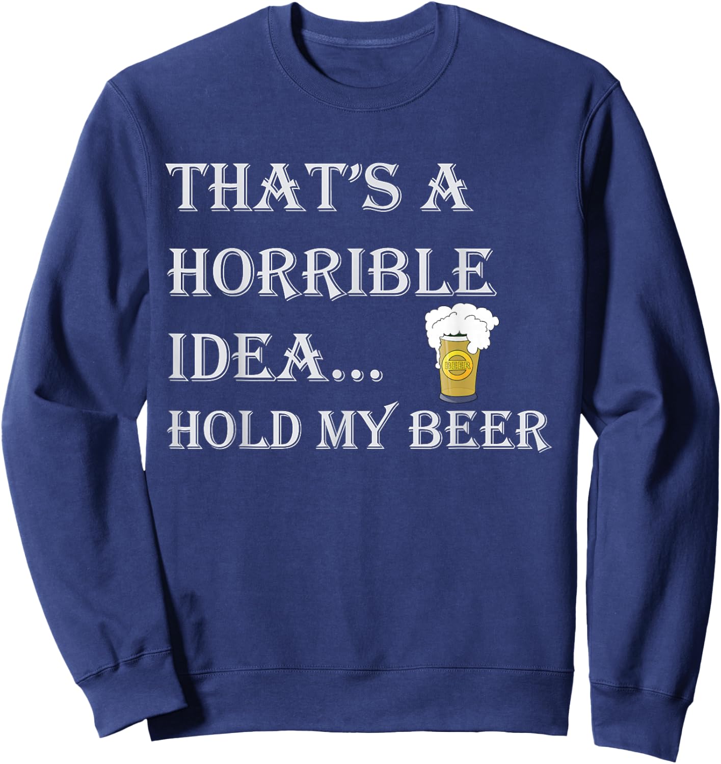 That's a Horrible Idea Hold My Beer Country Redneck Drinking Sweatshirt - Sweatshirt | Navy