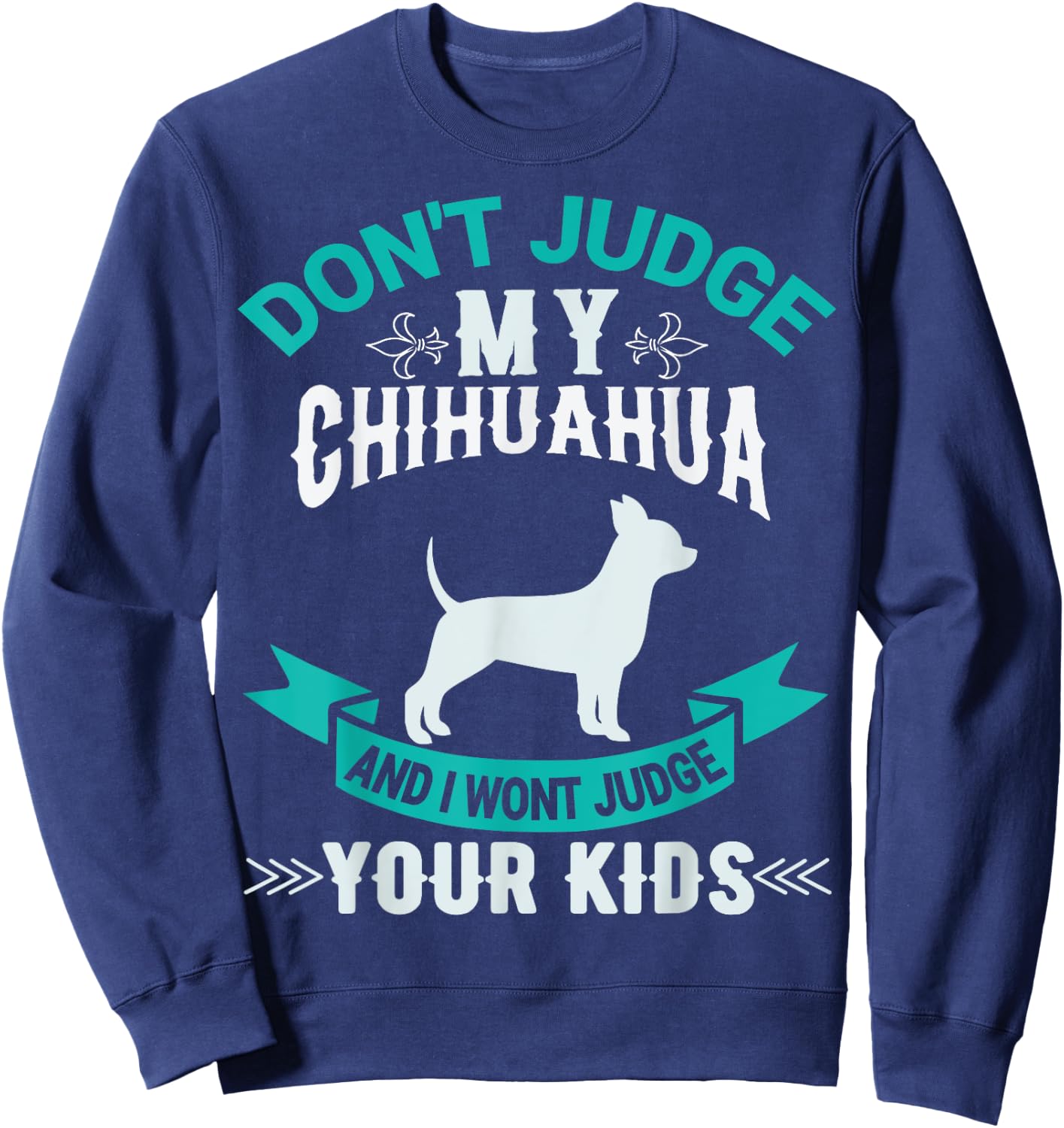 Don't Judge My Chihuahua And I Won't Judge Your Kids Sweatshirt - Sweatshirt | Navy