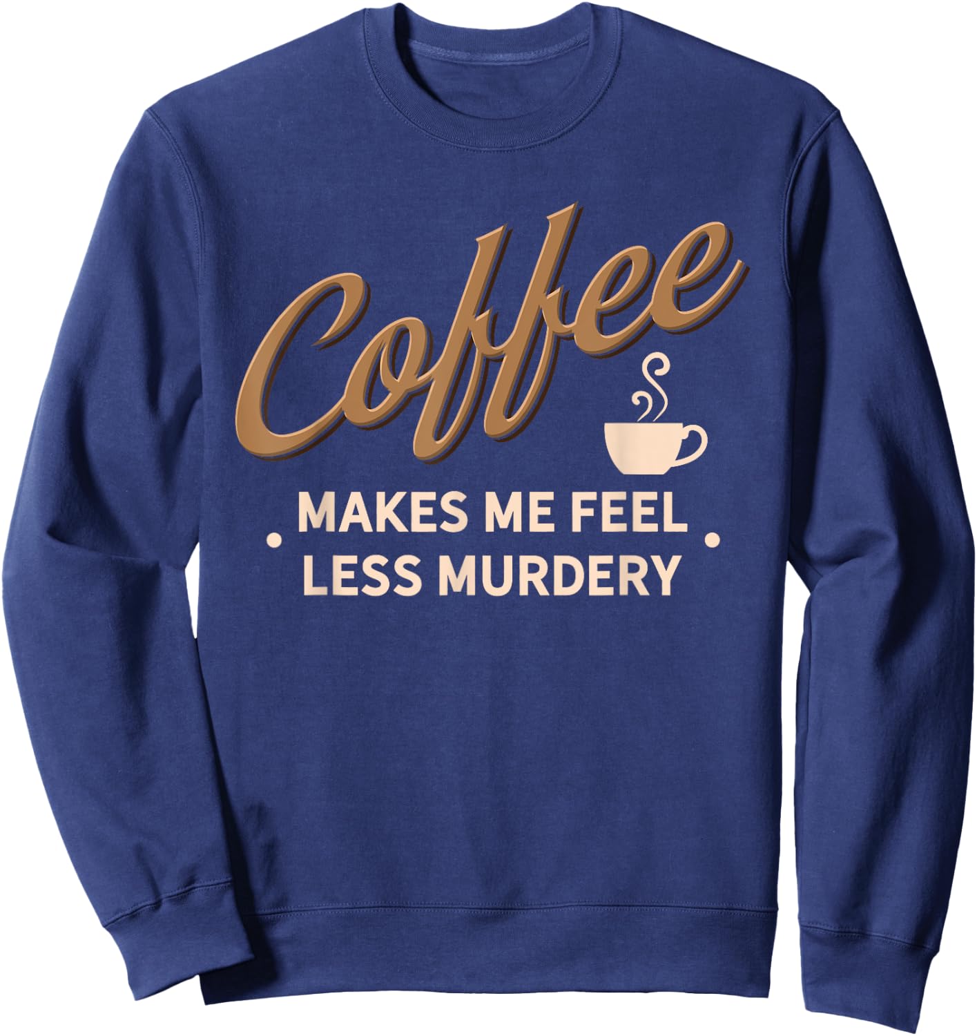 Coffee Makes Me Feel Less Murdery Funny Caffeine Addict Sweatshirt - Sweatshirt | Navy
