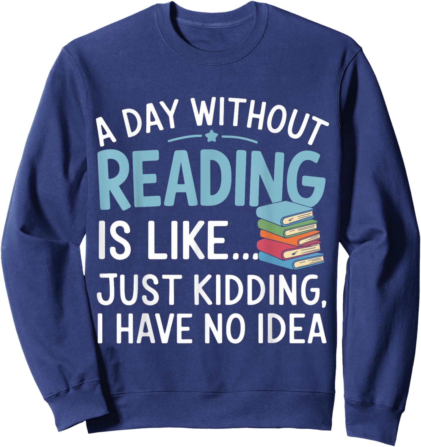 Funny Book Lover A Day Without Reading Is Like Outfit Sweatshirt - Sweatshirt | Navy