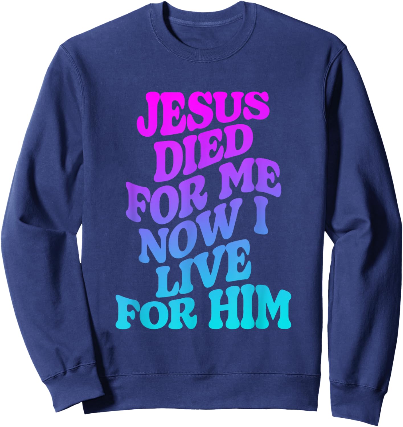 Jesus Died for Me Now I Live Funny Christian Dad Sweatshirt - Sweatshirt | Navy