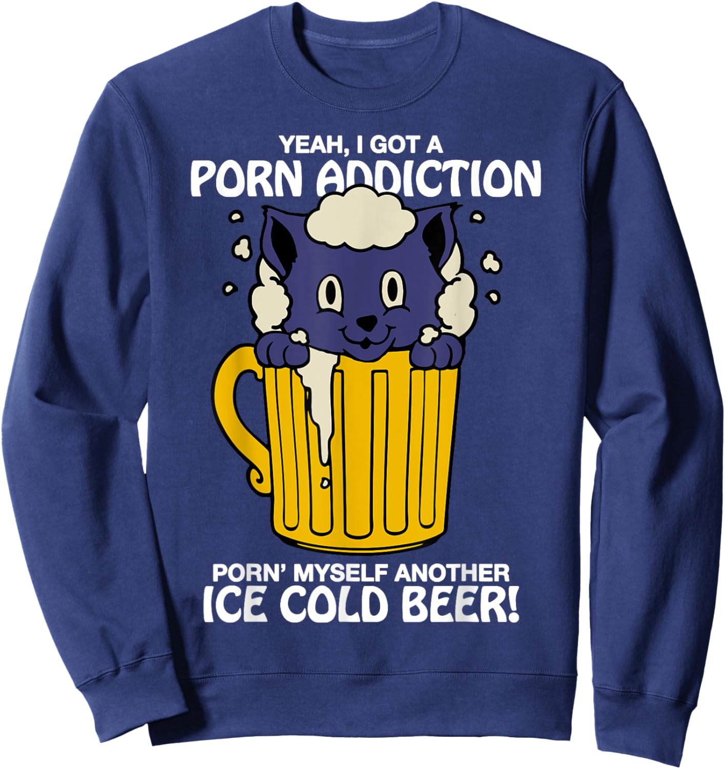 I Got A Porn Addiction Porn' Myself Another Ice Cold Beer Sweatshirt - Sweatshirt | Navy