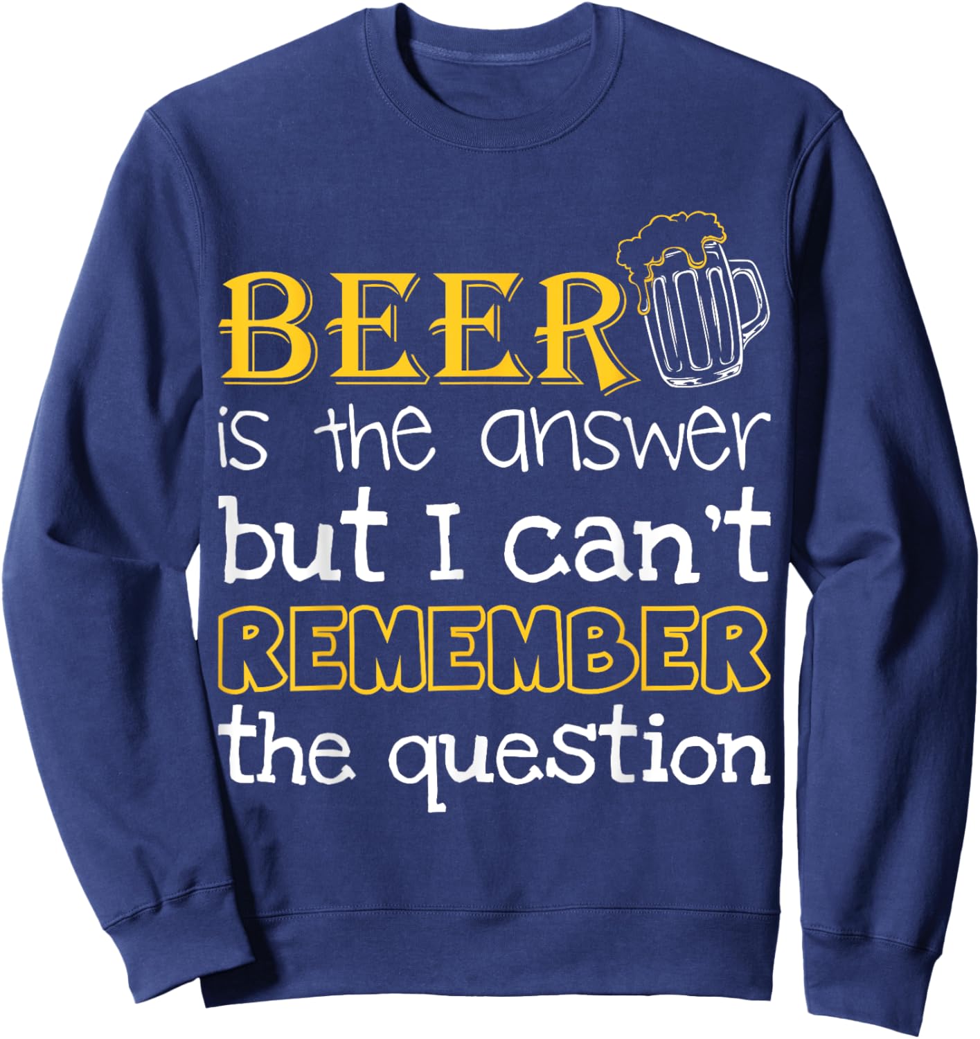 Beer Is The Answer But I Can't Remember The Question Funny Sweatshirt - Sweatshirt | Navy