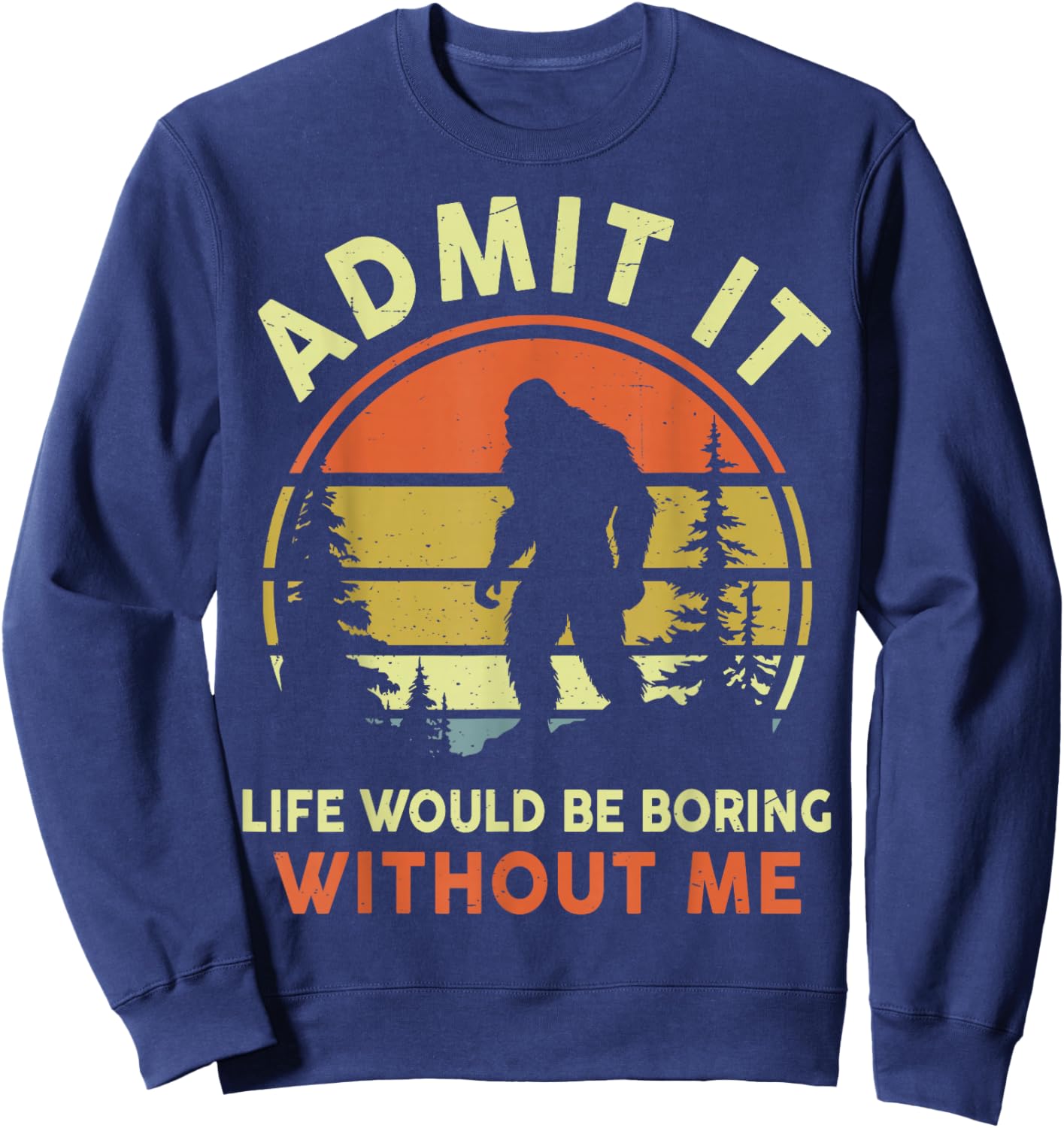 Funny Bigfoot Admit Life Boring Without Me Men Women Dad Mom Sweatshirt - Sweatshirt | Navy