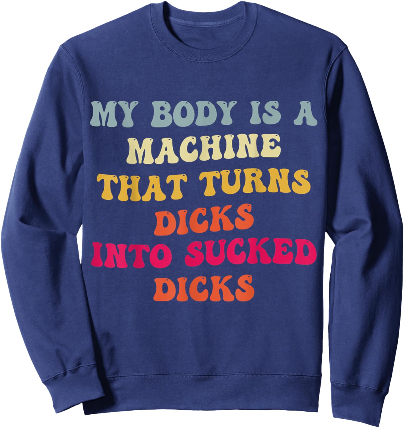 My Body Is A Machine That Turns Dicks Into Sucked Dicks Sweatshirt - Sweatshirt | Navy