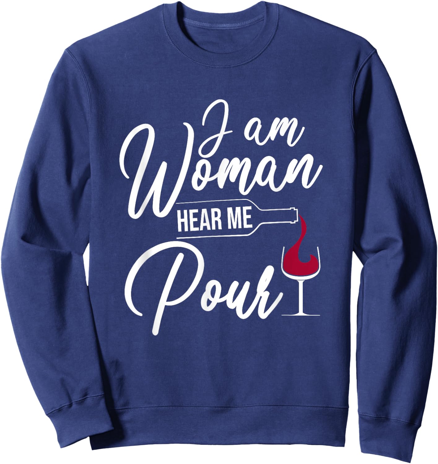 I Am Woman Hear Me Pour Funny Wine Drinkers Sweatshirt - Sweatshirt | Navy