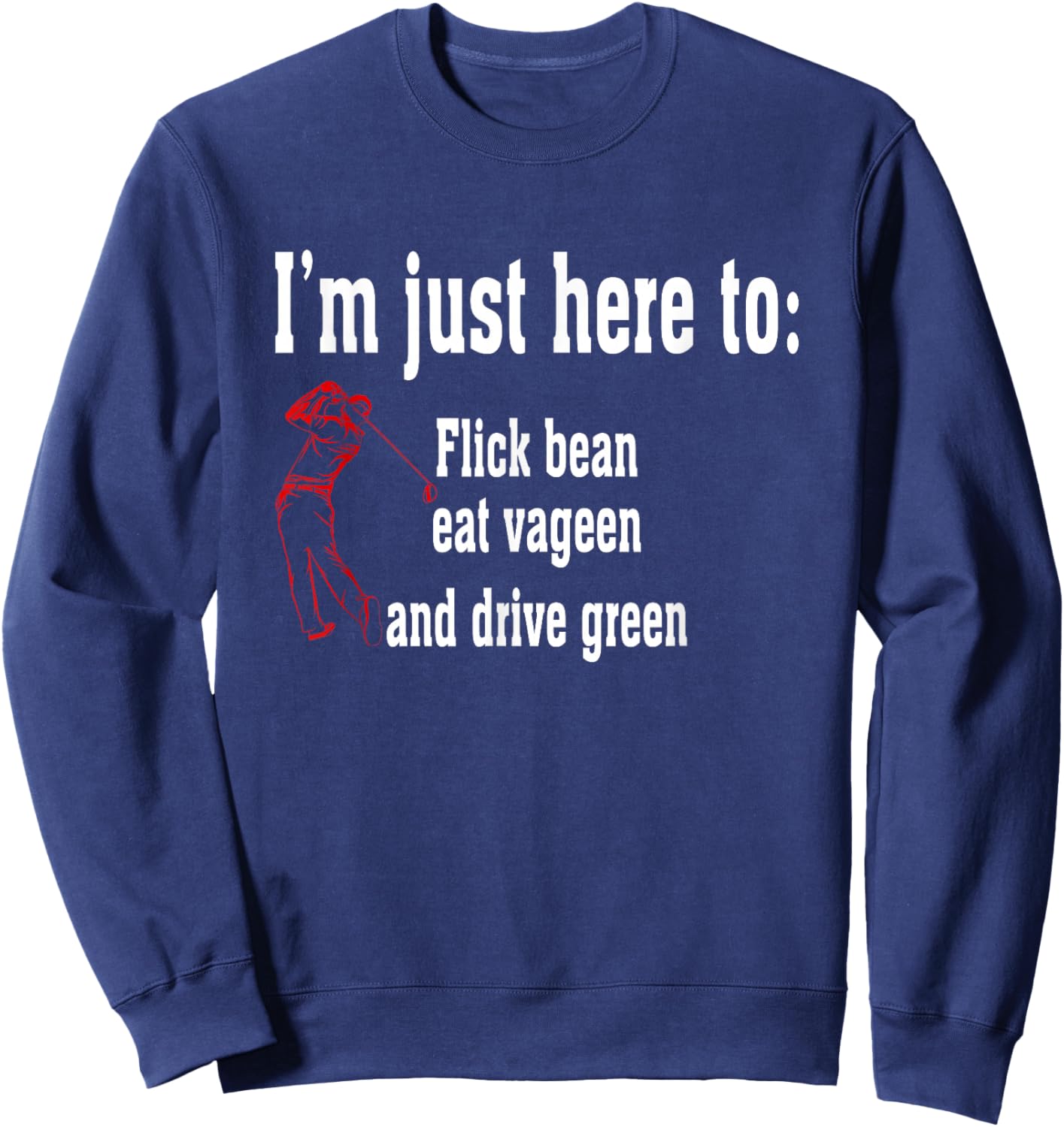 I'm Just Here To Flick Bean Eat Vageen And Drive Green Sweatshirt - Sweatshirt | Navy