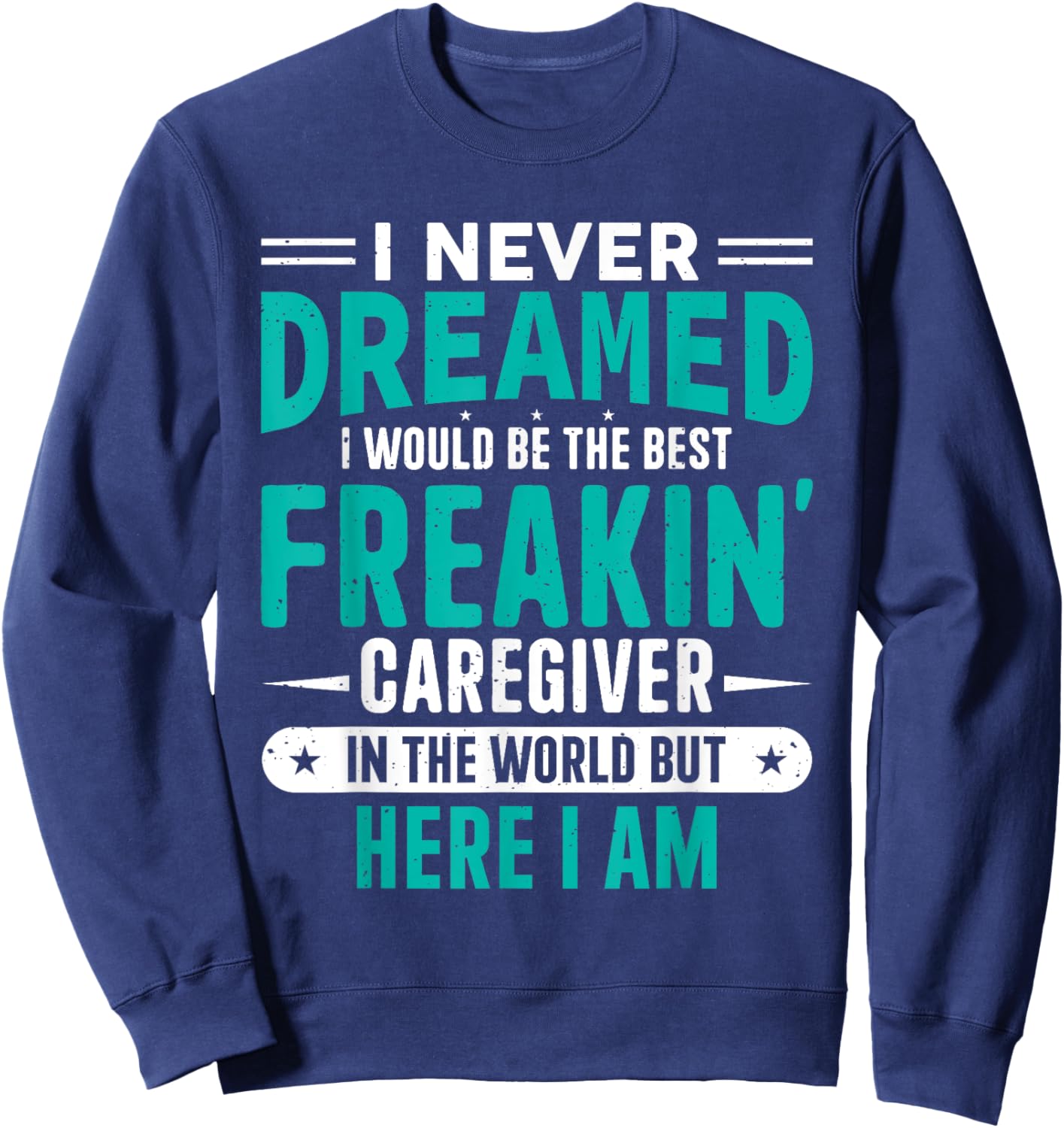 I Never Dreamed I Would Be The Best Freakin' Caregiver Sweatshirt - Sweatshirt | Navy
