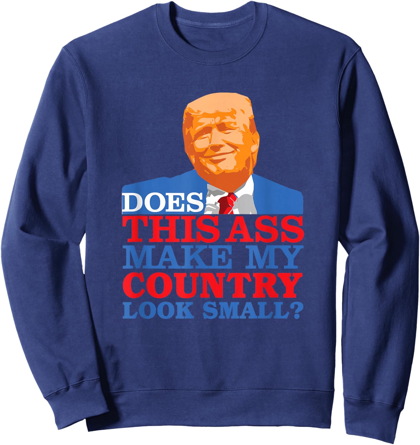 Funny Does this Ass Make My Country Look Small? Anti-Trump Sweatshirt - Sweatshirt | Navy