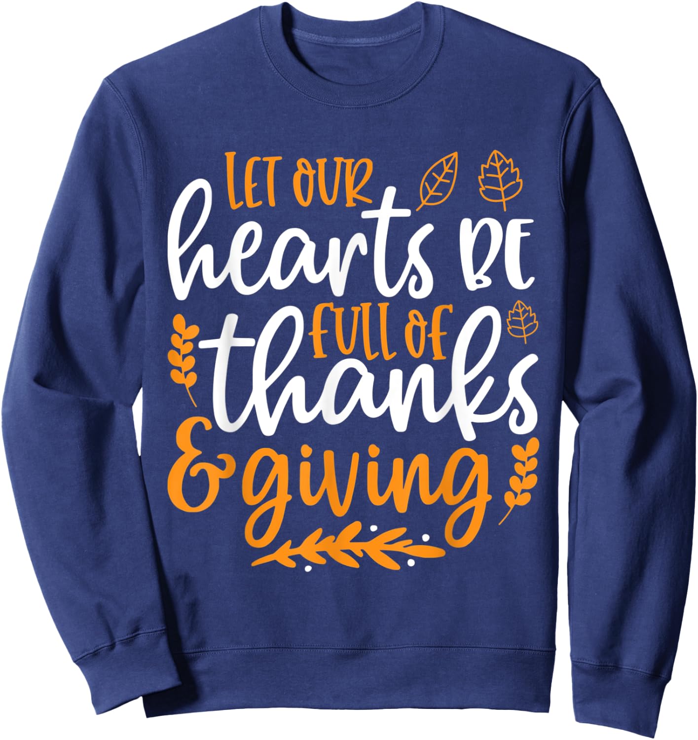 Let Our Hearts Be Full of Thanks & Giving Shirt Thanksgiving Sweatshirt - Sweatshirt | Navy