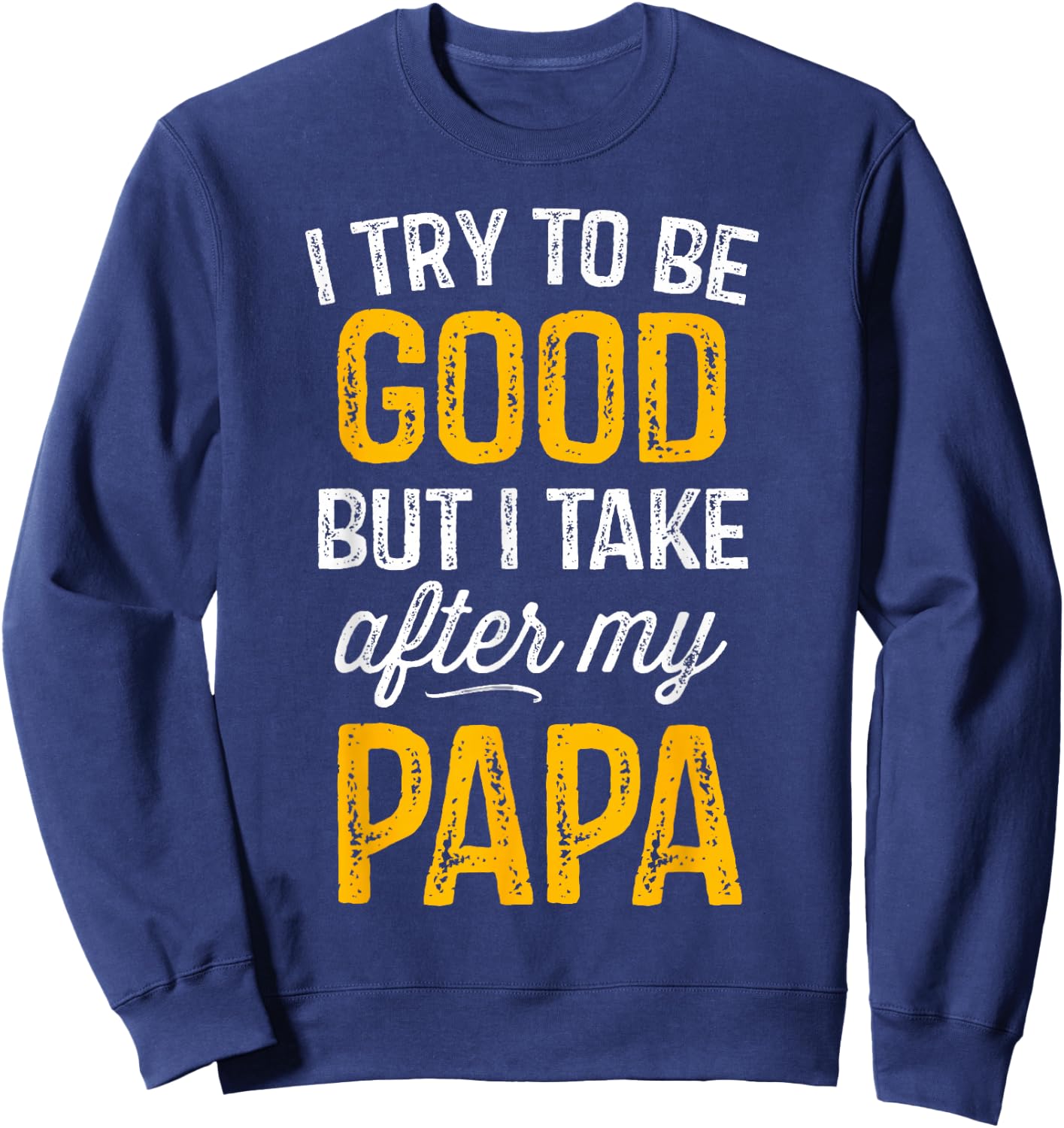 I Try To Be Good But I Take After My Papa Shirt Kids Gift Sweatshirt - Sweatshirt | Navy