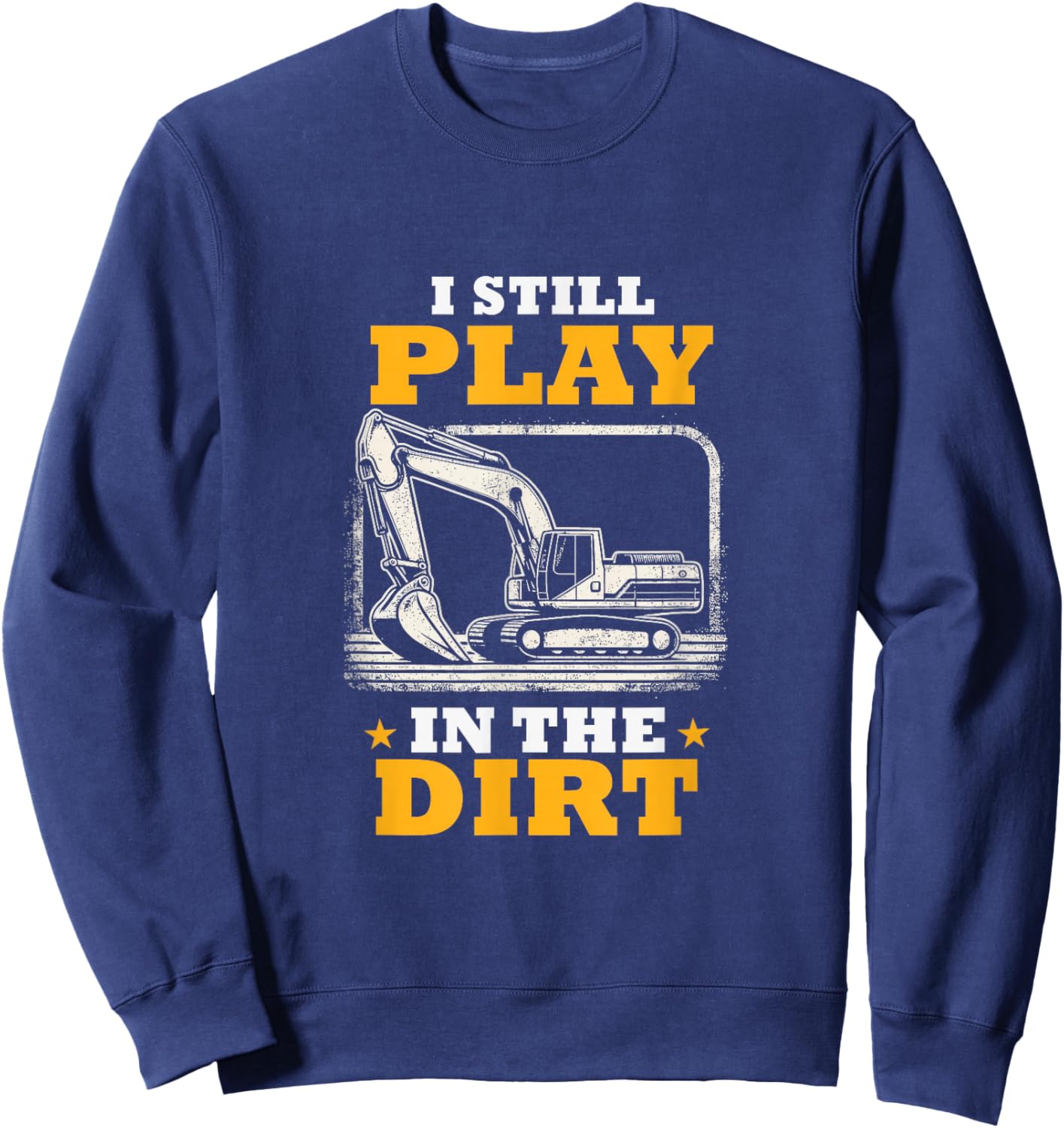I Still Play In The Dirt Heavy Equipment Operator Excavator Sweatshirt - Sweatshirt | Navy