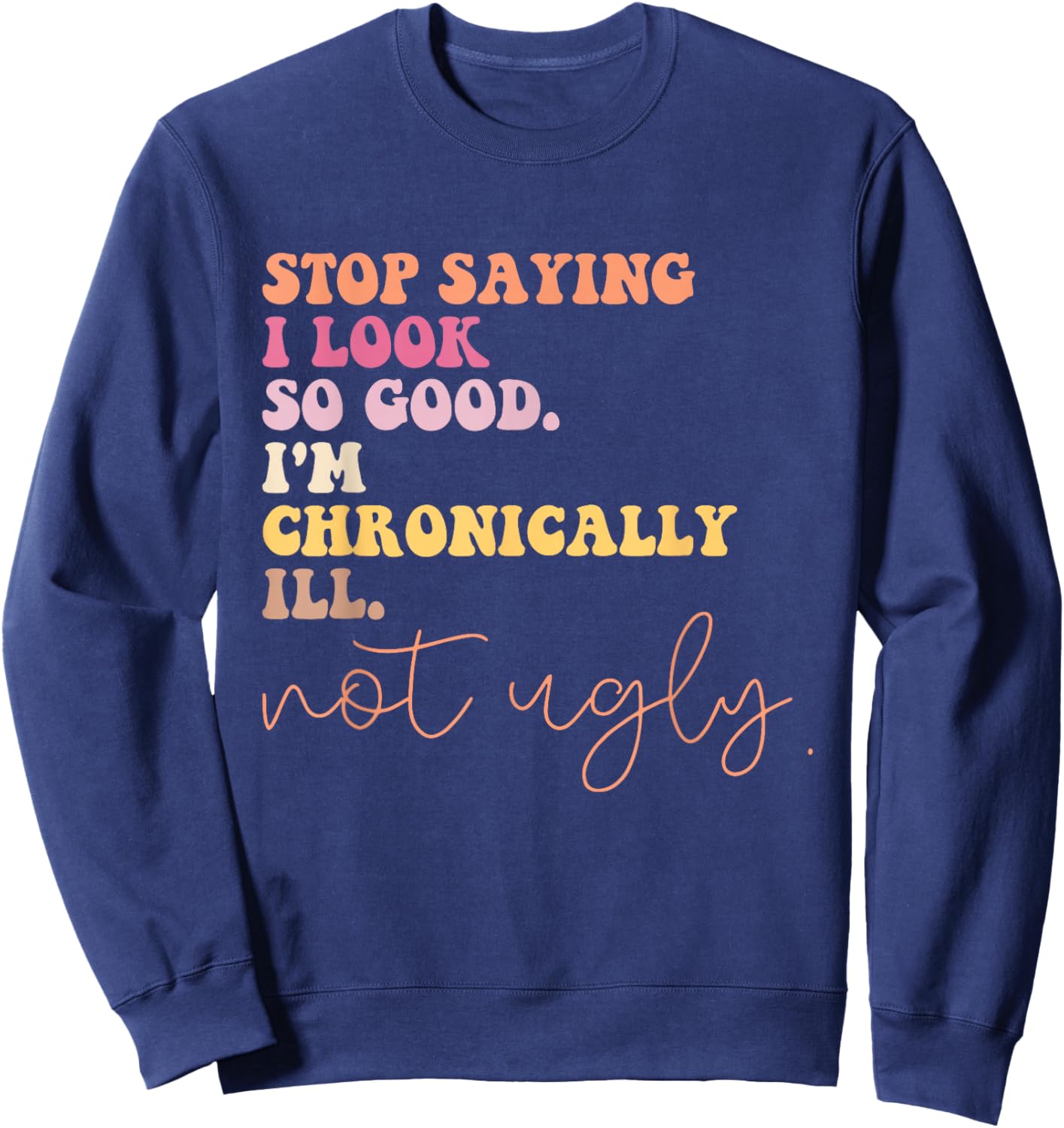 Stop Saying I Look So Good I'm Chronically Ill Not Ugly Sweatshirt - Sweatshirt | Navy