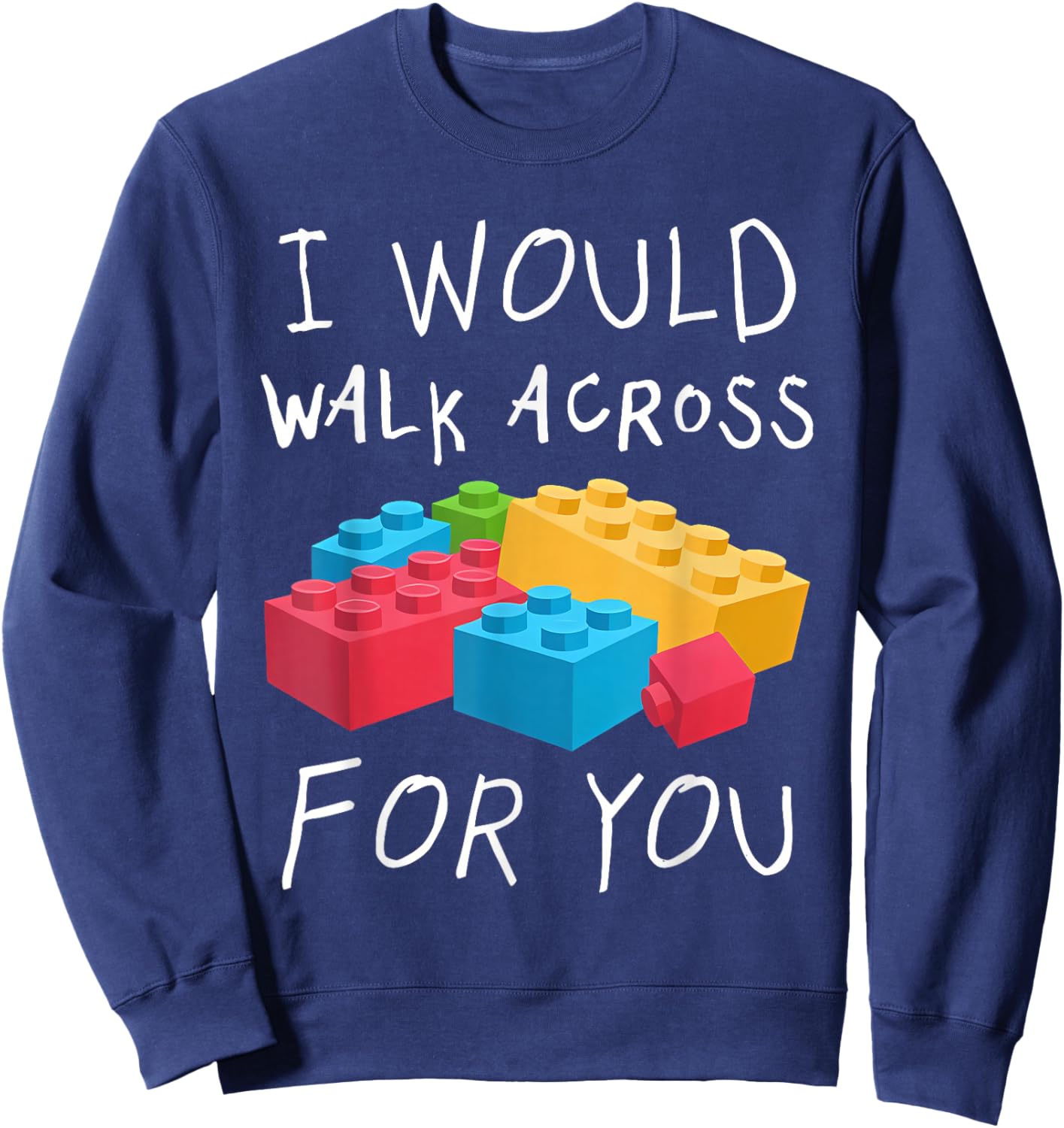 I Would Walk Across Toy Bricks For You Funny Gift Bricks Sweatshirt - Sweatshirt | Navy