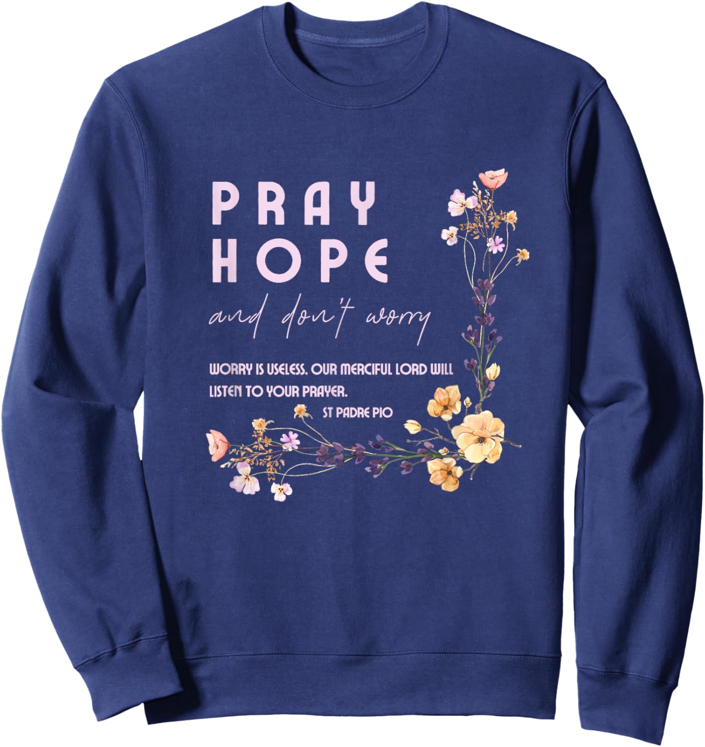 Pray Hope and Don't Worry Saint Padre Pio Catholic Faith Sweatshirt - Sweatshirt | Navy