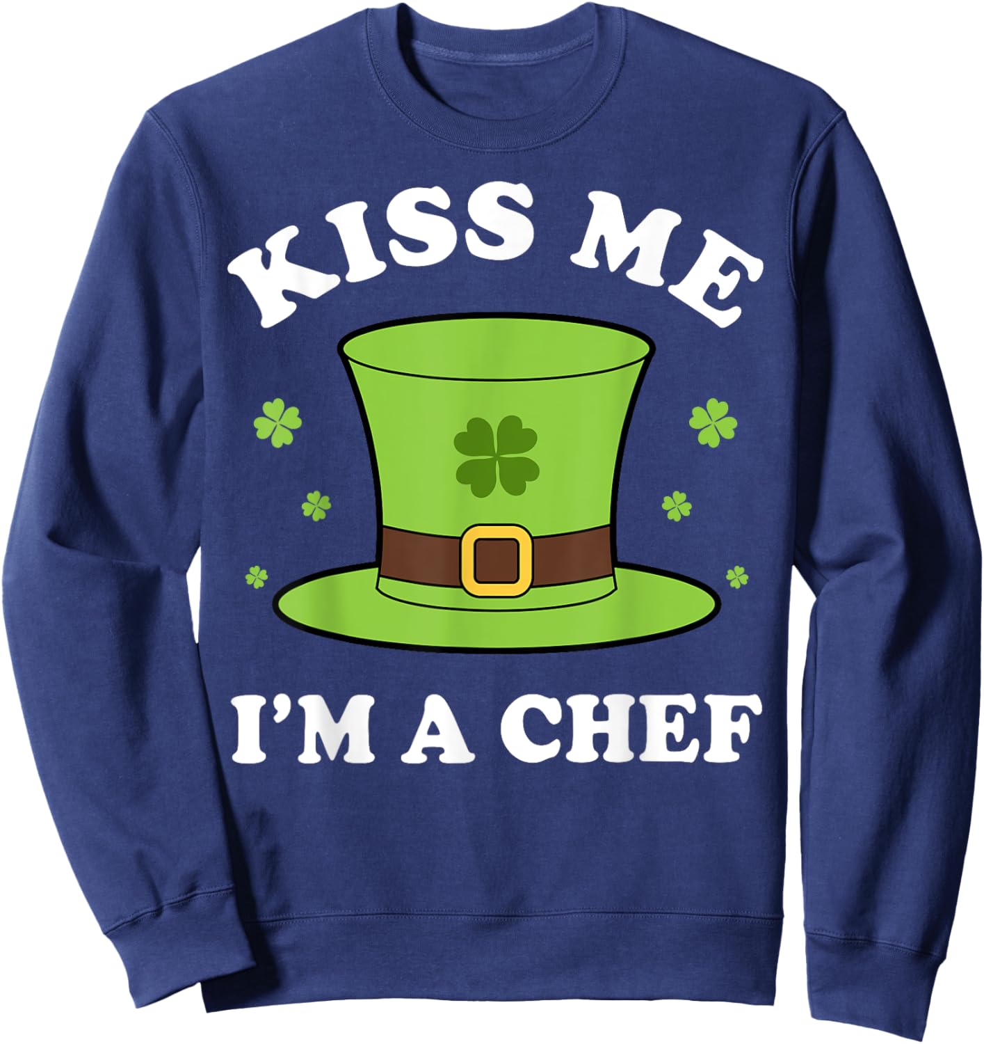 Kiss Me I'm A Chef St Patricks Day Funny Sweatshirt - Sweatshirt | Navy
