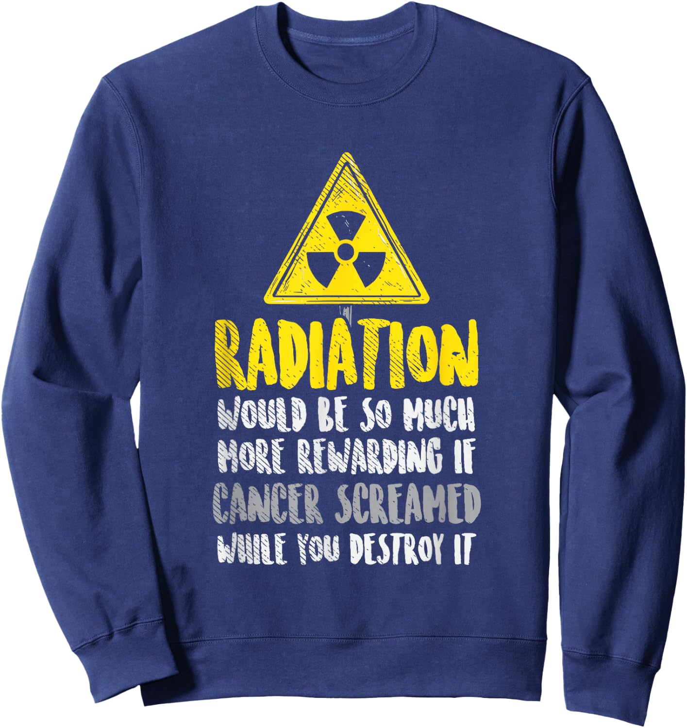Radiation Would Be So Much More Rewarding If Cancer Screamed Sweatshirt - Sweatshirt | Navy