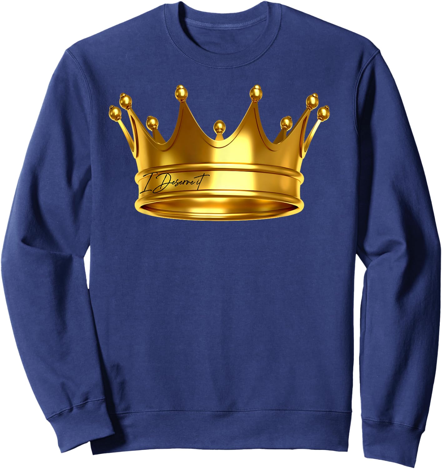 I Deserve It , New King Crown Royalty Prince Birthday Gift Sweatshirt - Sweatshirt | Navy
