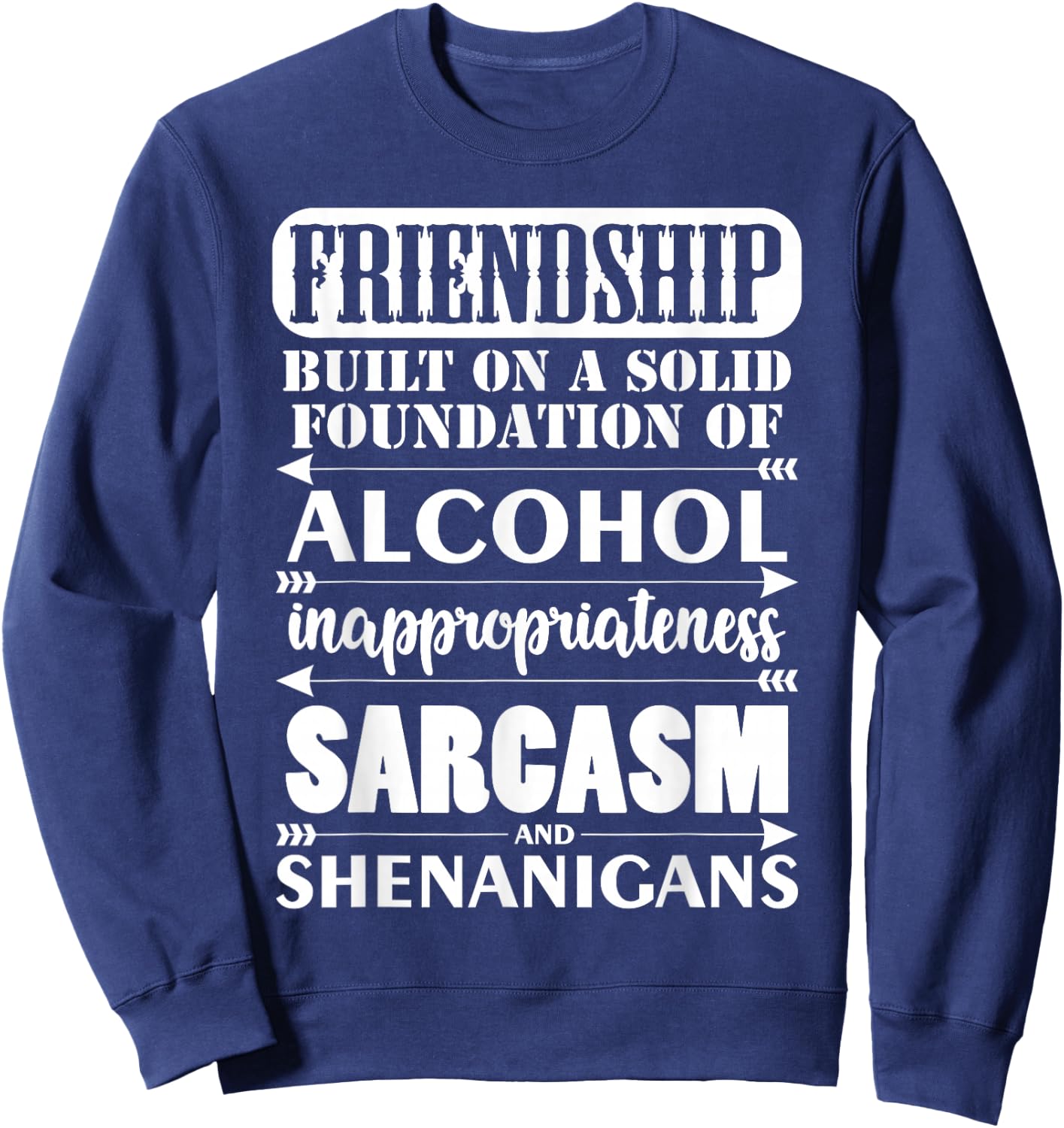 Funny Friendship A Foundation Of Alcohol Sarcasm Shenanigans Sweatshirt - Sweatshirt | Navy