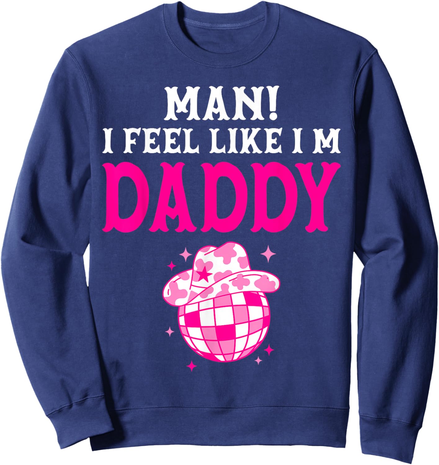 Man I Feel Like I'm Daddy Birthday Cowgirl Matching Family Sweatshirt - Sweatshirt | Navy