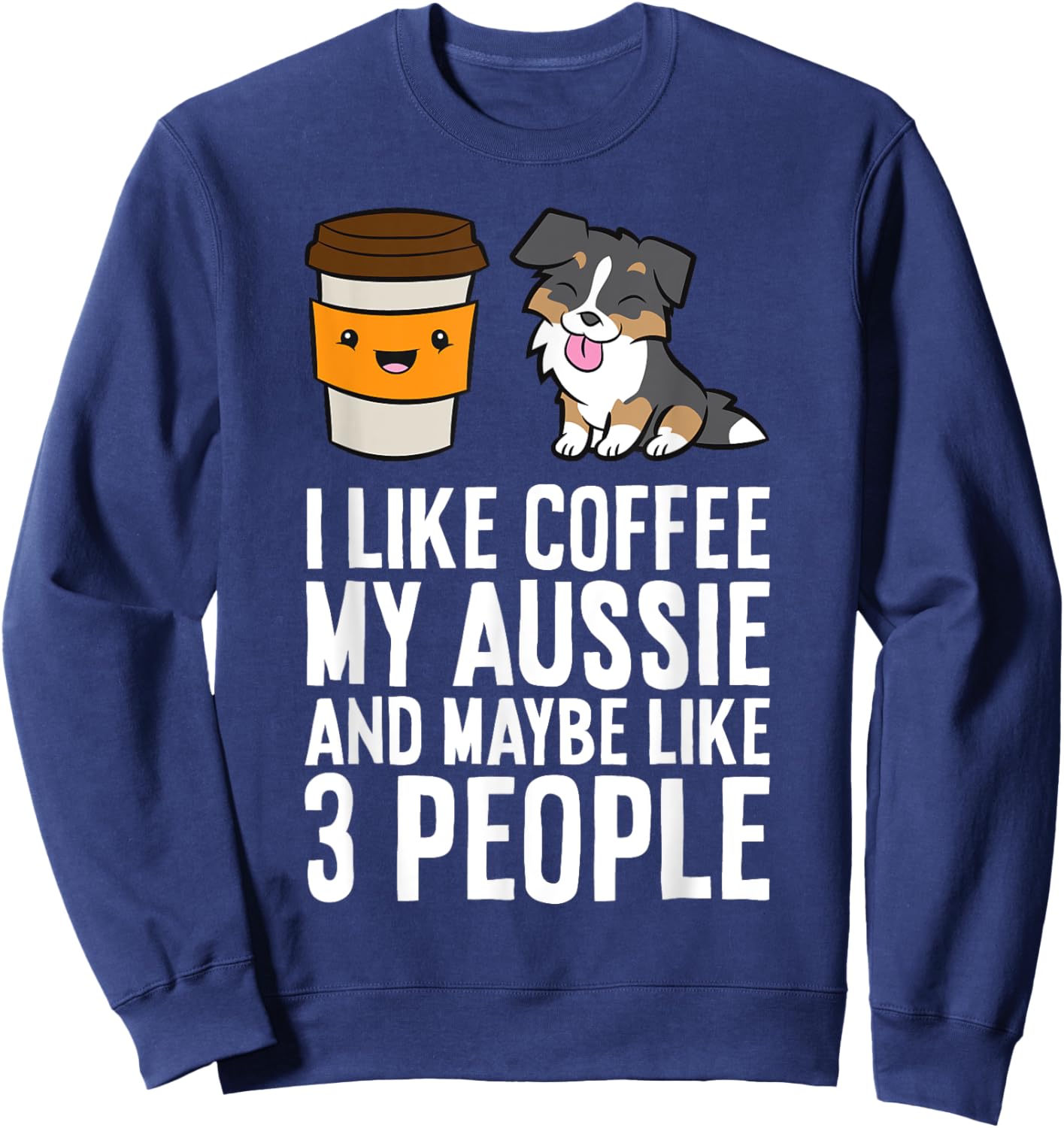I Like Coffee My Aussie And Maybe Like 3 People Sweatshirt - Sweatshirt | Navy