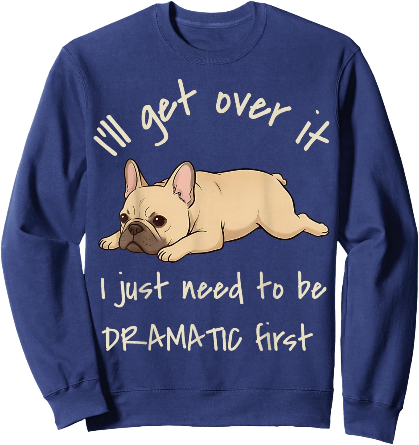 I'll Get Over It I Just Need to Be Dramatic First Frenchie Sweatshirt - Sweatshirt | Navy