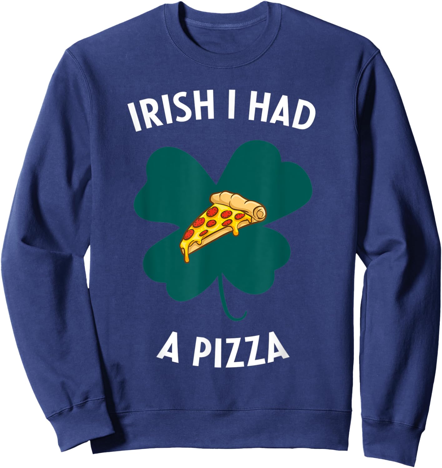 Irish I Had A Pizza Funny Gag St Patricks Day Sweatshirt - Sweatshirt | Navy
