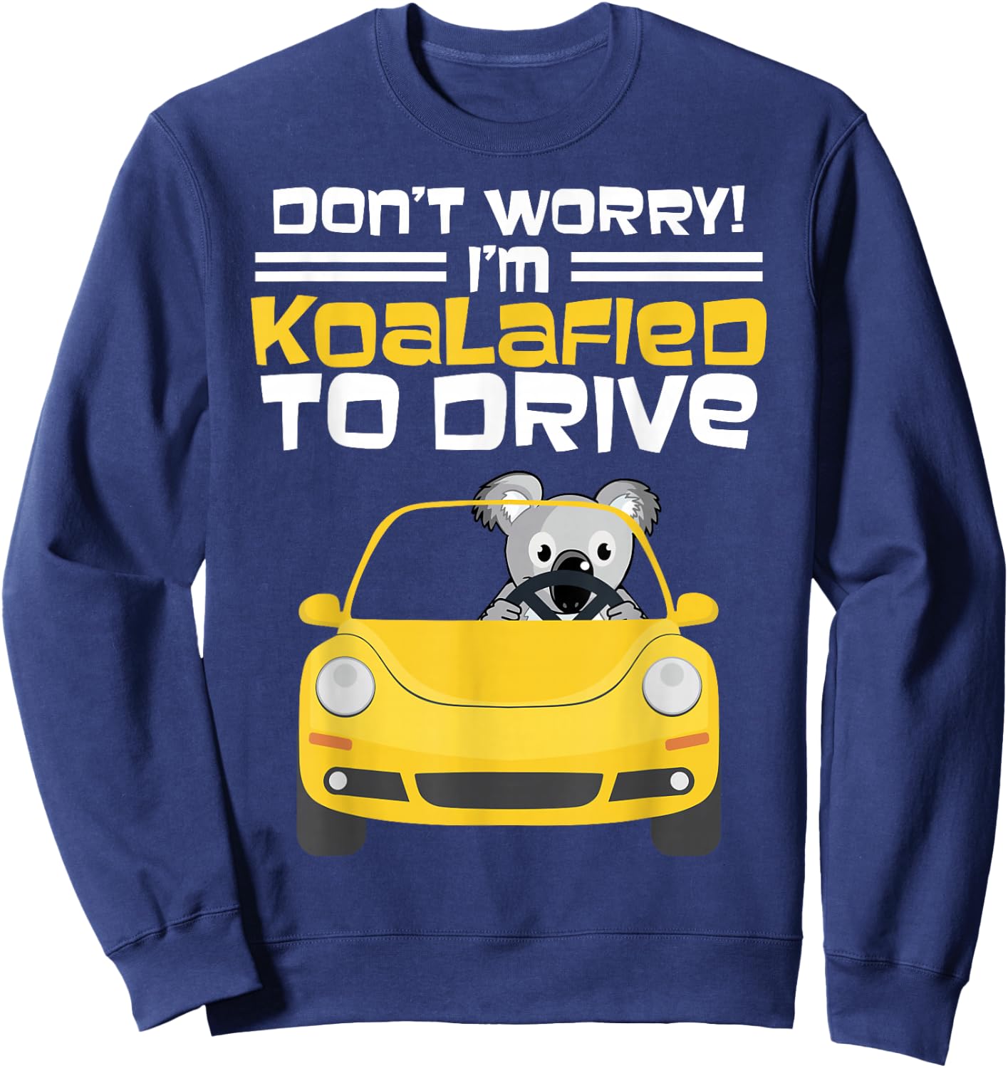 Fun New Driver Gift Don't Worry I am Koalafied To Drive Sweatshirt - Sweatshirt | Navy