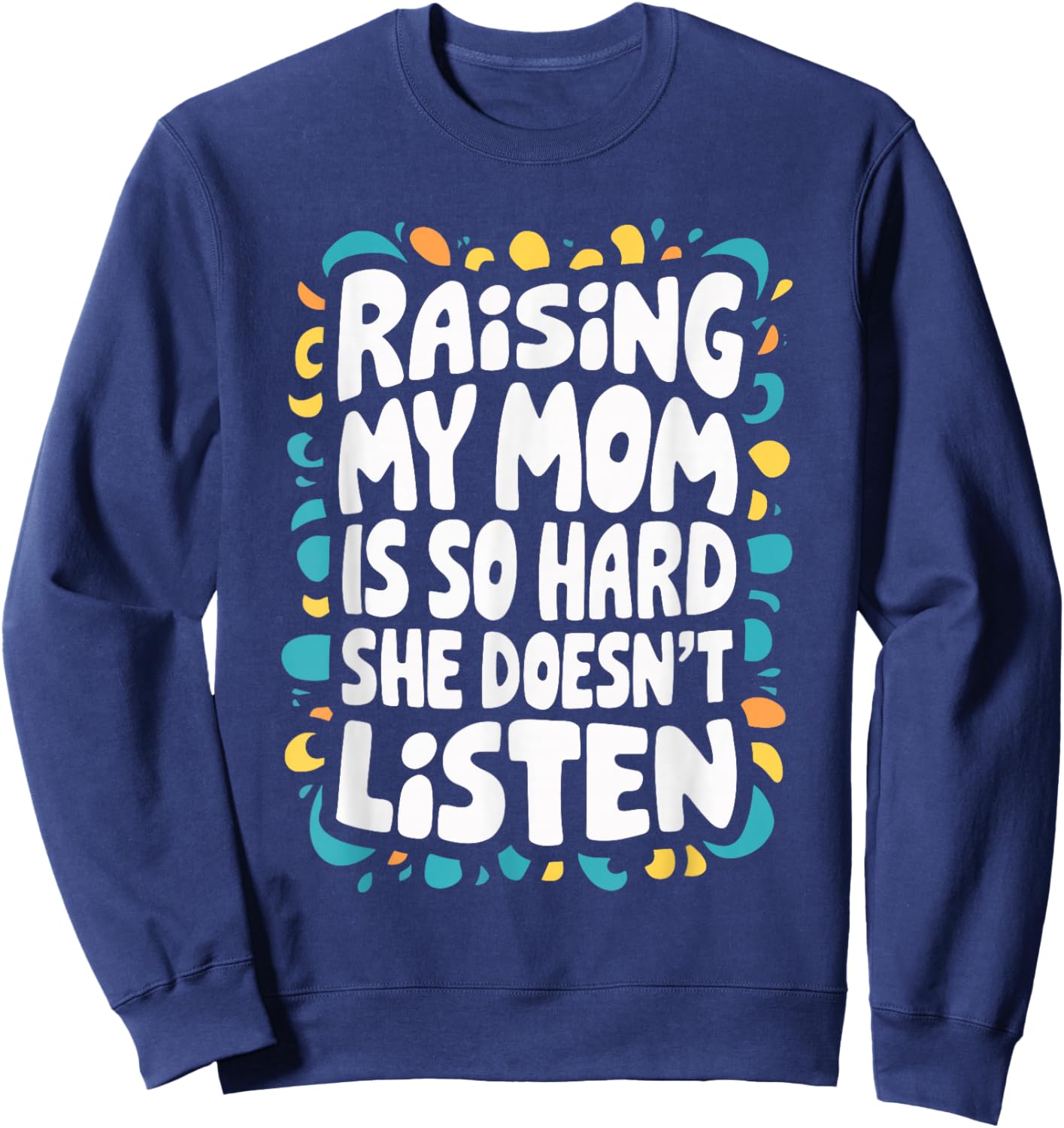 Raising My Mom Is So Hard She Doesn't Listen Sweatshirt - Sweatshirt | Navy