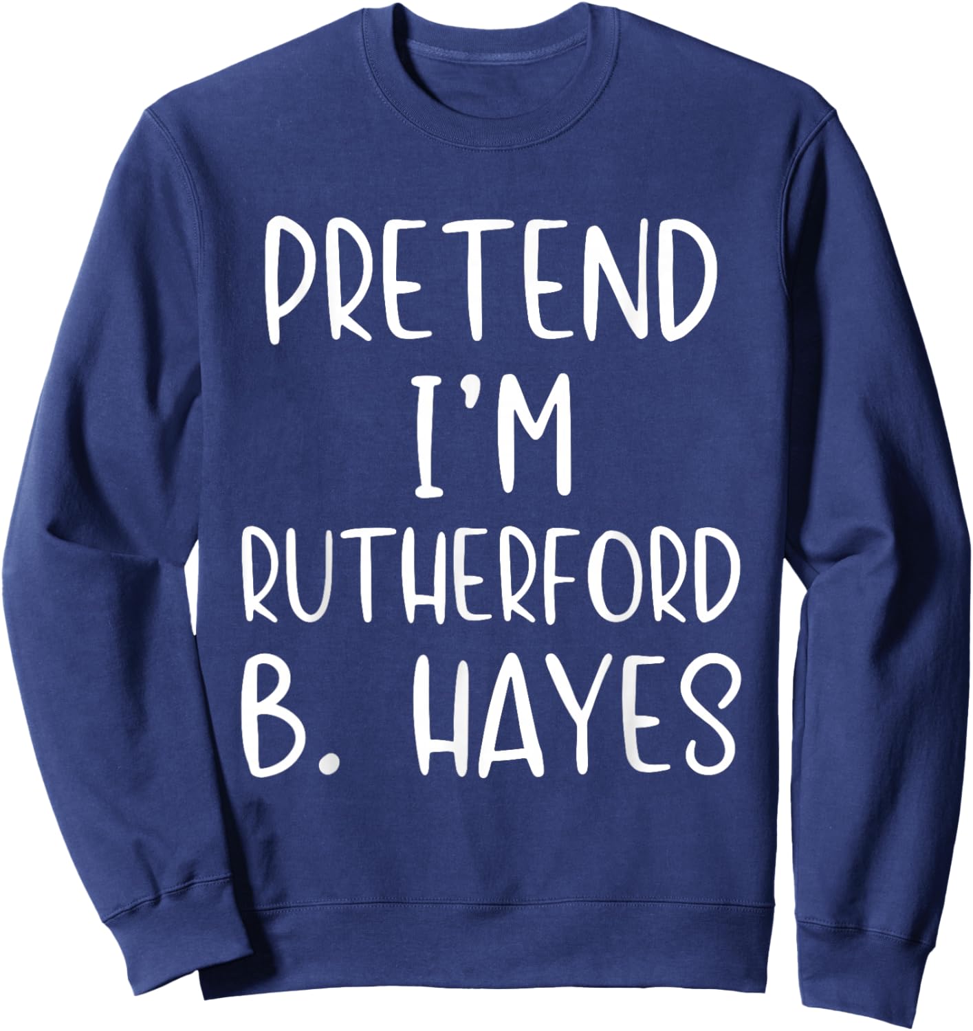 Pretend I'm Rutherford B. Hayes Costume Halloween Simple Sweatshirt - Sweatshirt | Navy