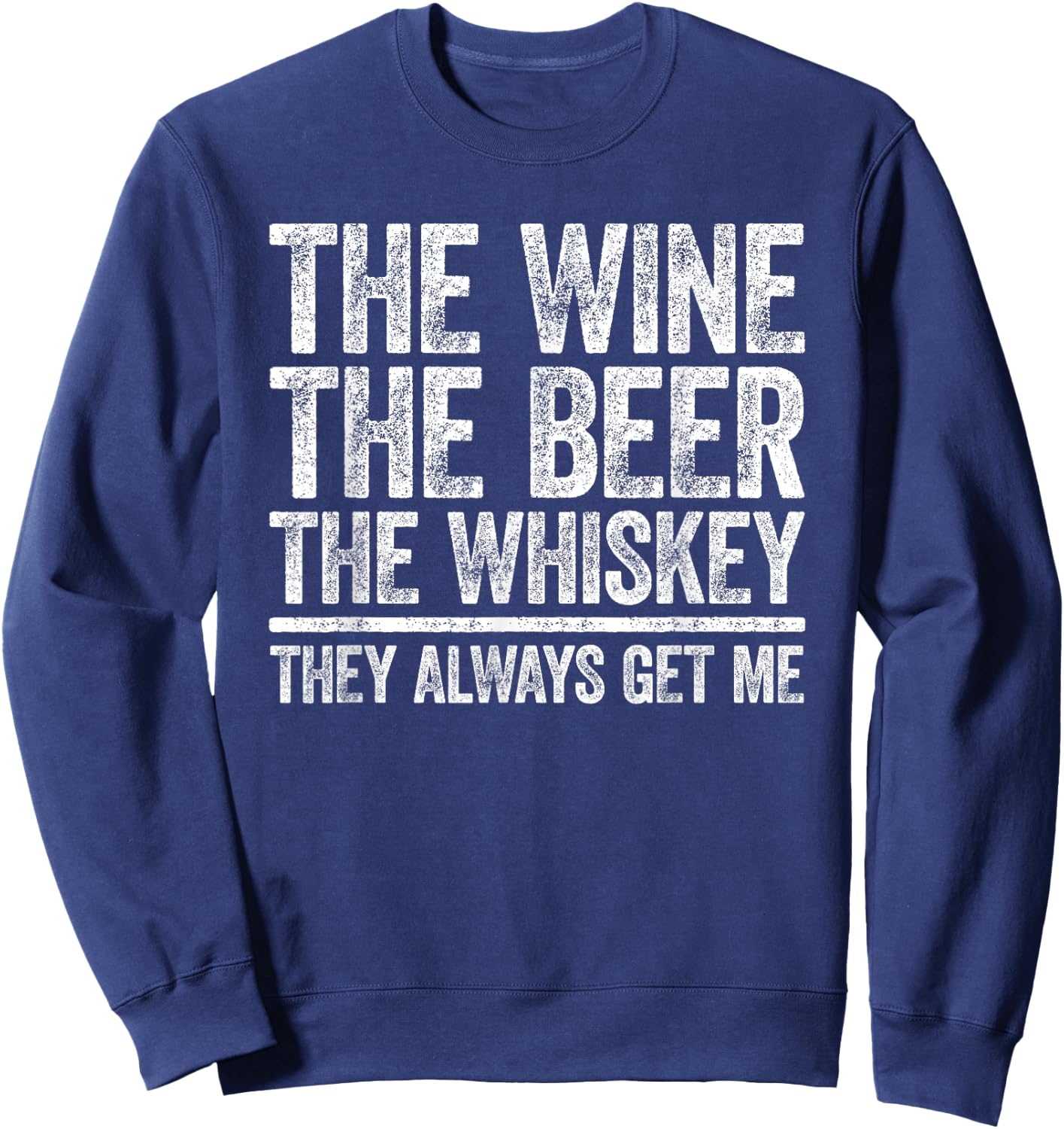 The Wine The Beer The Whiskey They Always Get Me Shirt Sweatshirt - Sweatshirt | Navy