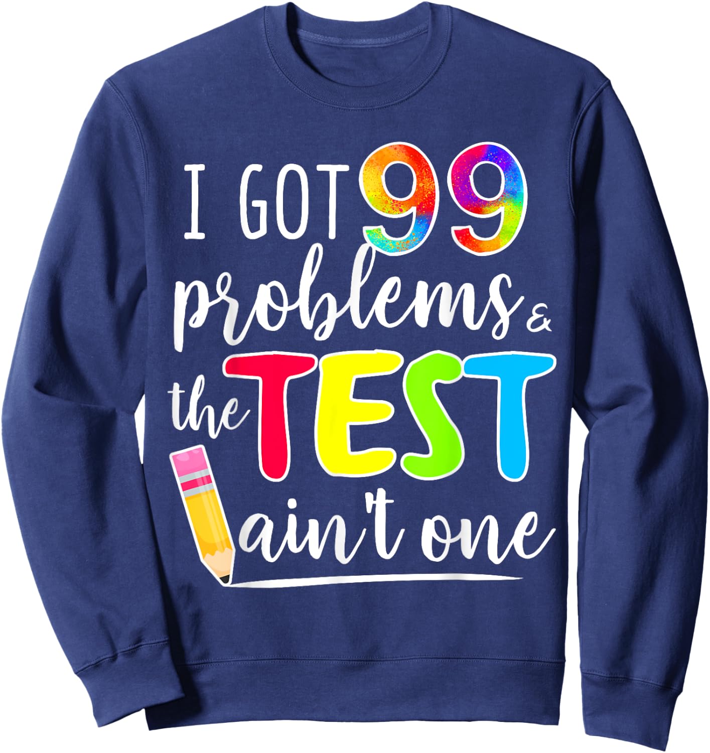 I Got 99 Problems, Test Day Motivational for Teachers Sweatshirt - Sweatshirt | Navy