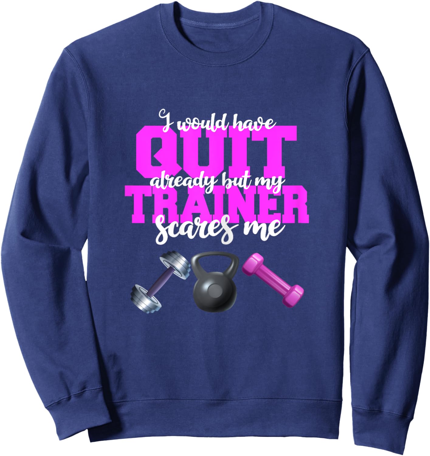 I Would Have Quit But My Trainer Scares Me Weight Exercise Sweatshirt - Sweatshirt | Navy