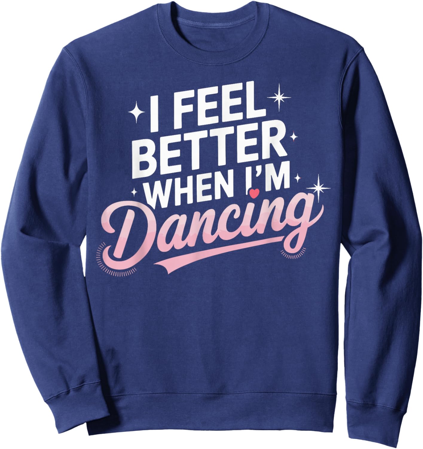 I Feel Better When I'm Dancing Fun Dance Lover Sweatshirt - Sweatshirt | Navy
