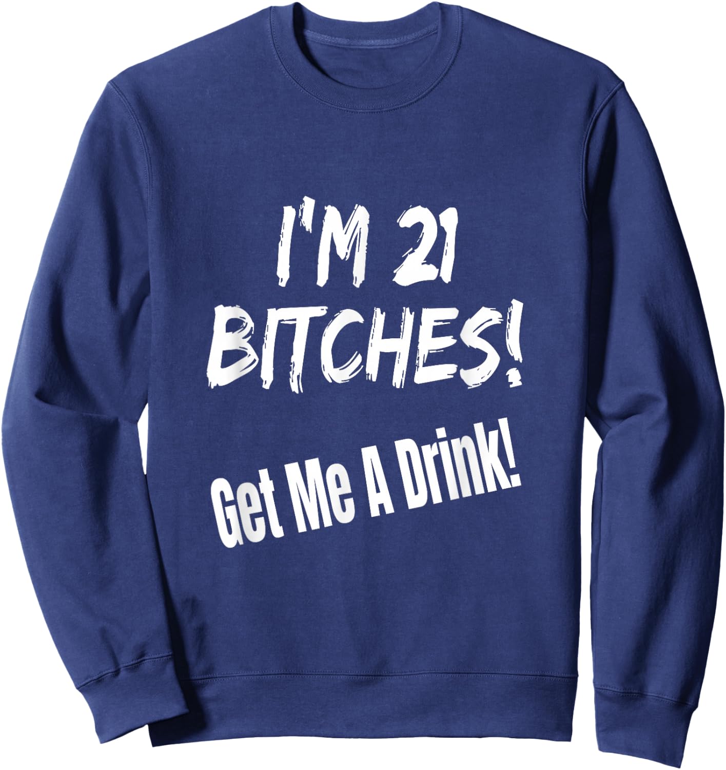 I'm 21 Bitches! Get Me A Drink Funny Birthday Gift Drinking Sweatshirt - Sweatshirt | Navy
