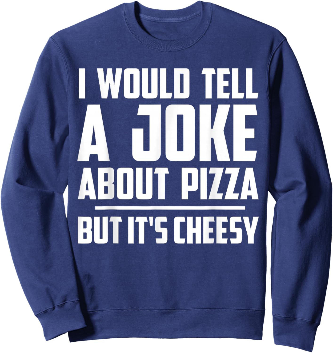 I Would Tell A Joke About Pizza But It's Cheesy Funny Sweatshirt - Sweatshirt | Navy