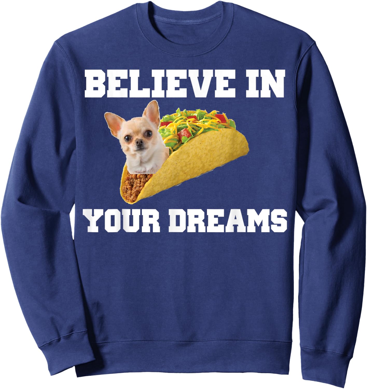 Believe In Your Dreams Shirt Chihuahua Taco Sweatshirt - Sweatshirt | Navy